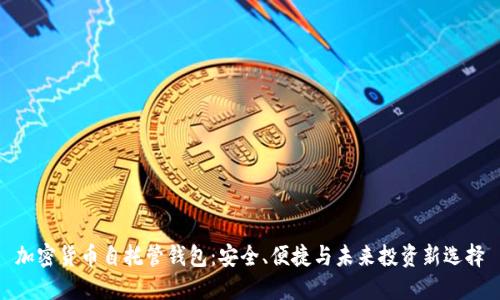 加密货币自托管钱包：安全、便捷与未来投资新选择