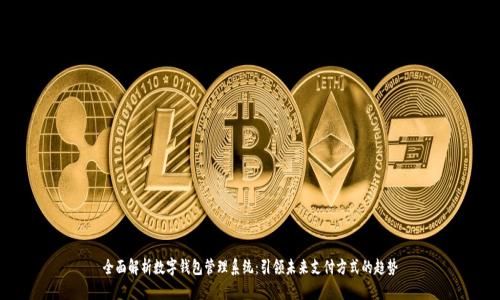 全面解析数字钱包管理系统：引领未来支付方式的趋势